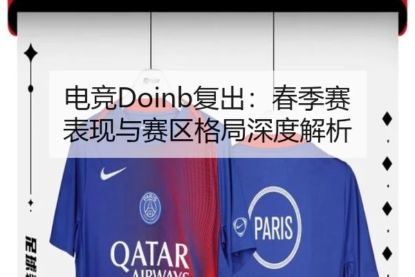 电竞Doinb复出：春季赛表现与赛区格局深度解析